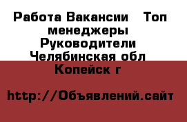 Работа Вакансии - Топ-менеджеры, Руководители. Челябинская обл.,Копейск г.